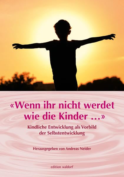 «Wenn Ihr nicht werdet wie die Kinder ...»: Kindliche Entwicklung als Vorbild der Selbstentwicklung (Bildungskongresse: Vorträge aus Bildungskongressen zur Waldorfpädagogik in Stuttgart) Study Guides