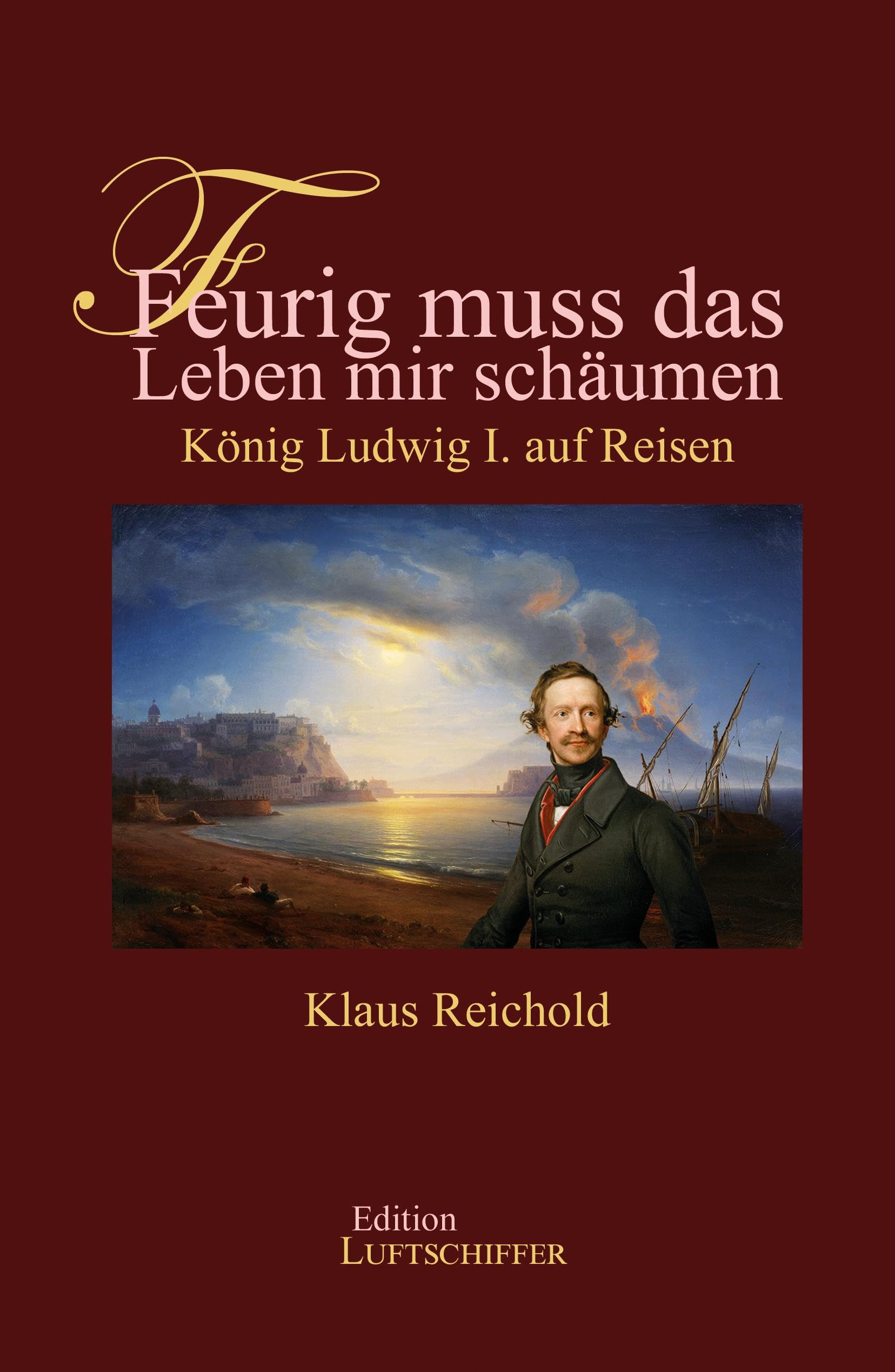 Feurig muss das Leben mir schäumen: König Ludwig I. auf Reisen Biographies & Memoirs