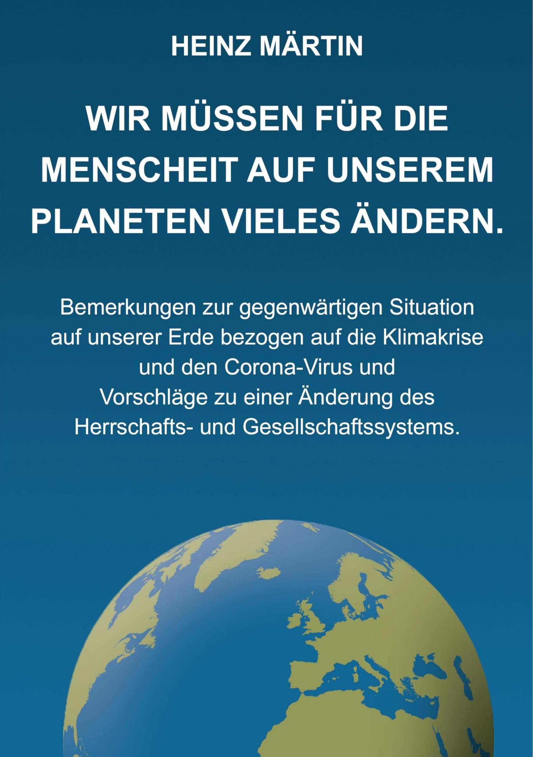 Wir müssen für die Menschheit auf unserem Planeten Vieles ändern: Bemerkungen zur gegenwärtigen Situation auf unserer Erde bezogen auf die Klimakrise ... des Herrschafts- und Gesellschaftssystems Business, Finance & Career