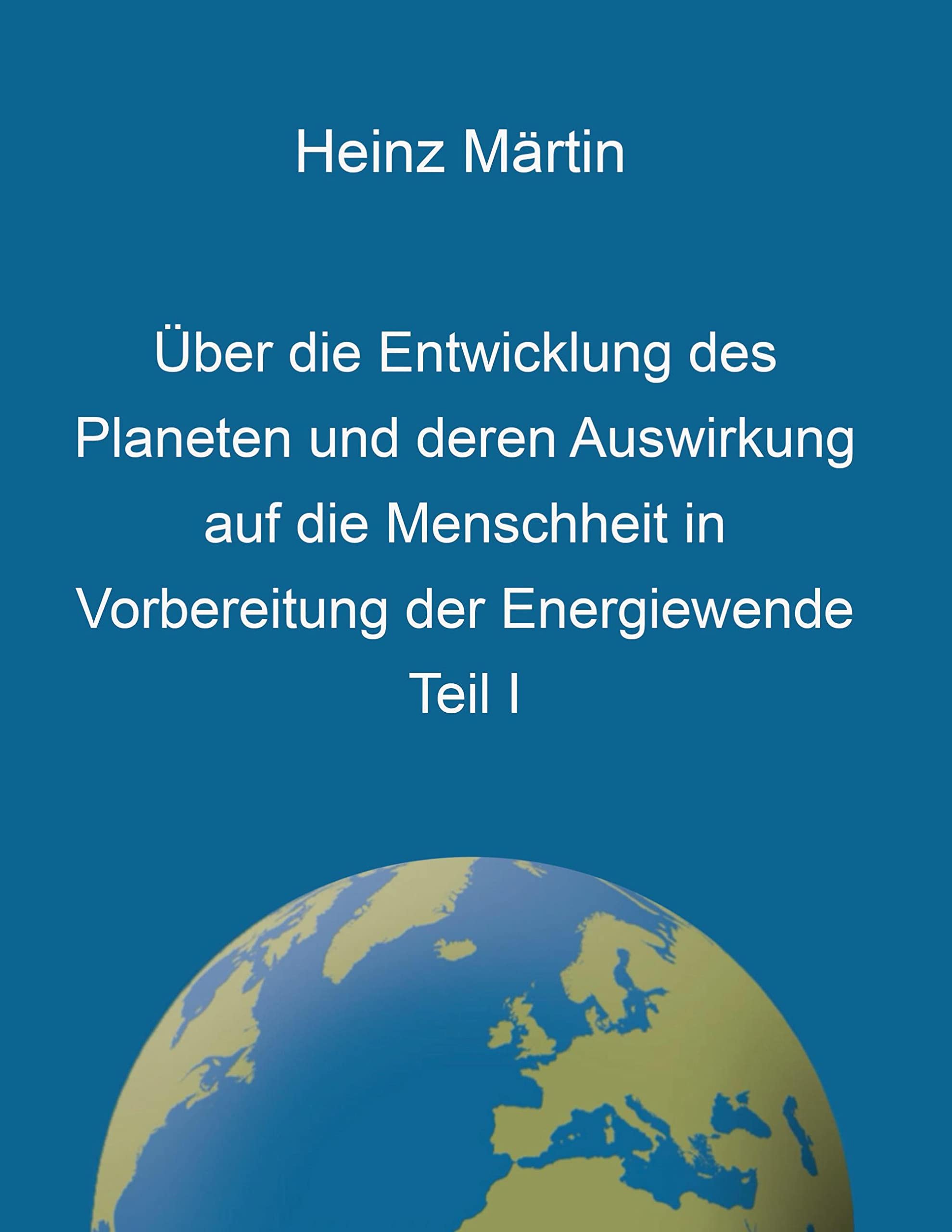 Über die Entwicklung des Planeten und deren Auswirkung auf die Menschheit in Vorbereitung der Energiewende, Teil I Books