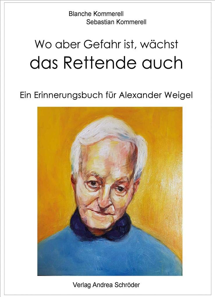 Wo aber Gefahr ist, wächst das Rettende auch: Ein Erinnerungsbuch für Alexander Weigel Poetry