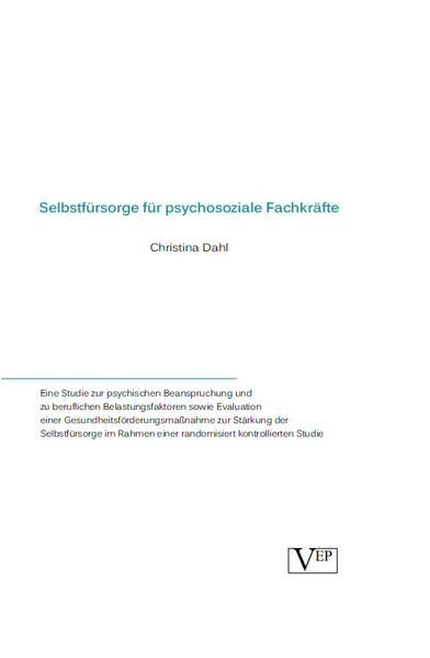 Selbstfürsorge für psychosoziale Fachkräfte: Eine Studie zur psychischen Beanspruchung und zu beruflichen Belastungsfaktoren sowie Evaluation einer ... einer randomisiert kontrollierten Studie Psychology