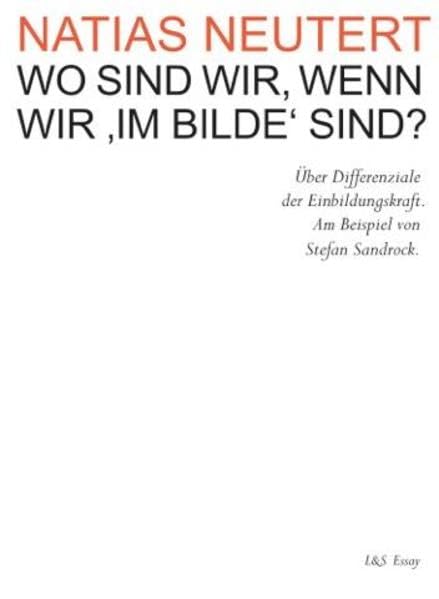 WO SIND WIR, WENN WIR 'IM BILDE' SIND?: Über Differenziale der Einbildungskraft. Am Beispiel von Stefan Sandrock. - Neutert, Natias book