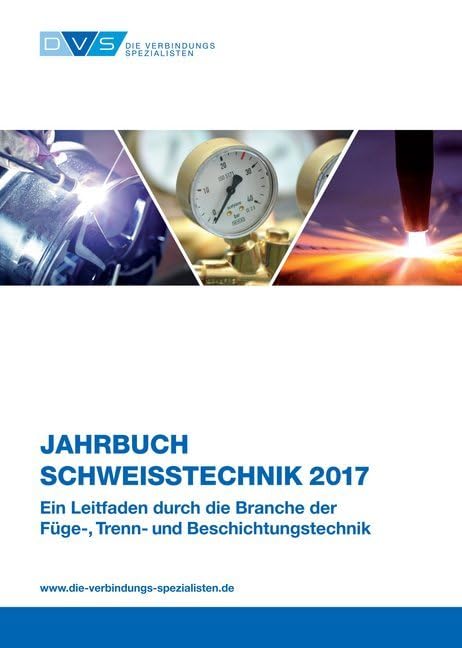 Jahrbuch Schweißtechnik 2017: Ein Leitfaden durch die Branche der Füge-, Trenn- und Beschichtungstechnik (Jahrbücher) Business & Technology
