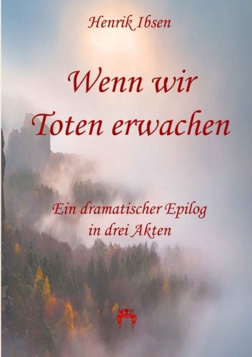 Wenn wir Toten erwachen: Ein dramatischer Epilog in drei Akten Classics