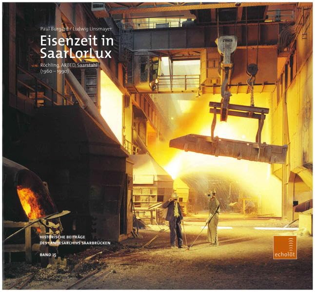 Eisenzeit in SaarLorLux: Röchling, ARBED, Saarstahl (1960-1990) (Echolot. Historische Beiträge des Landesarchivs Saarbrücken) Business, Finance & Career