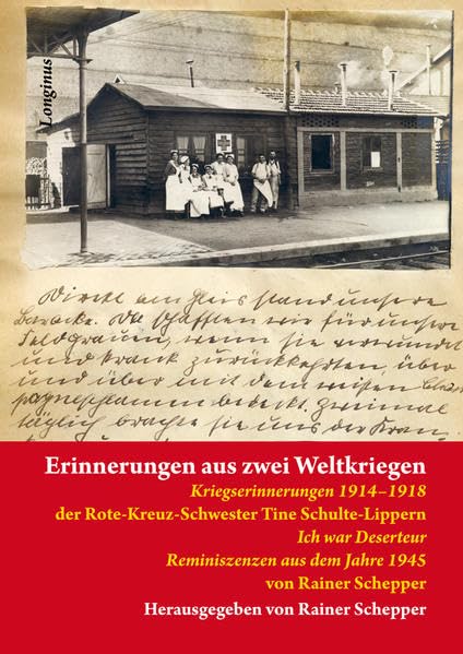 Erinnerungen aus zwei Weltkriegen: Erster Teil: Kriegserinnerungen 1914-1918 der Rote-Kreuz-Schwester Tine Schulte-Lippern Zweiter Teil: Ich war ... aus dem Jahre 1945 von Rainer Schepper Memories