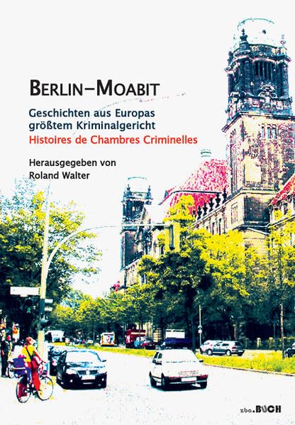 Berlin-Moabit Geschichten aus Europas größtem Kriminalgericht: Histoires de Chambres Criminelles (reihe __n.ius) Law