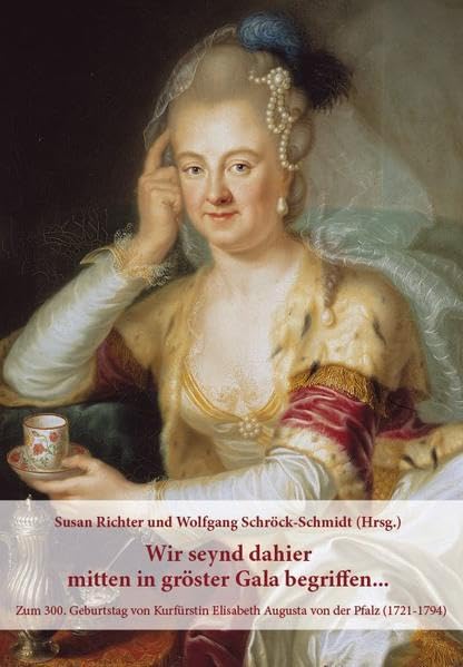 Wir seynd dahier mitten in gröster Gala begriffen...: Zum 300. Geburtstag von Kurfürstin Elisabeth Augusta von der Pfalz (1721–1794) Natural Sciences