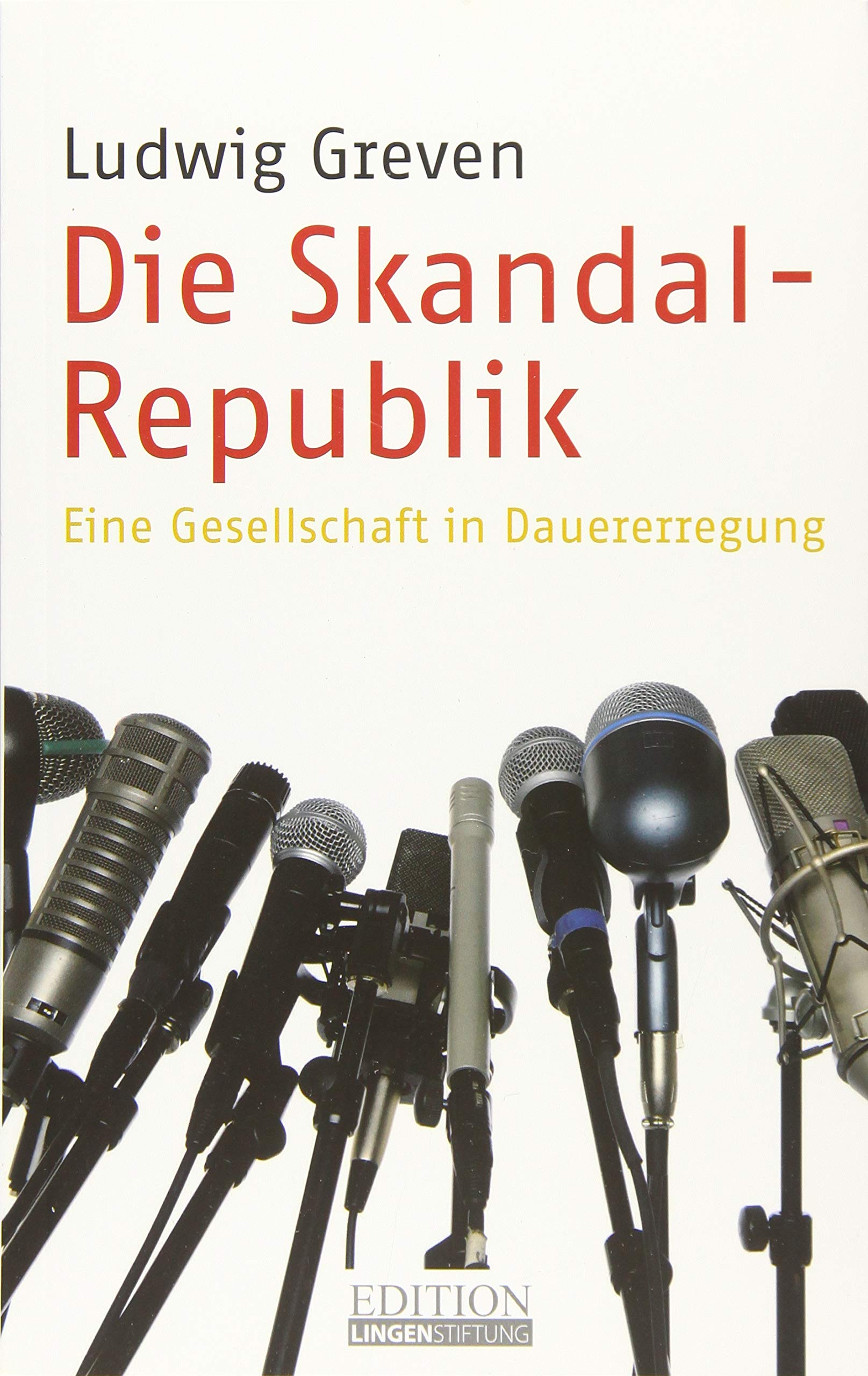 Die Skandal-Republik: Eine Gesellschaft in Dauererregung (Edition Lingen Stiftung "kritisch - kompakt - kontrovers" / Die kleine Reihe) Media & Communication