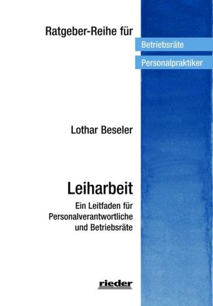 Leiharbeit: Ein Leitfaden für Personalverantwortliche und Betriebsräte (Ratgeber-Reihe für Betriebsräte und Personalpraktiker) Law