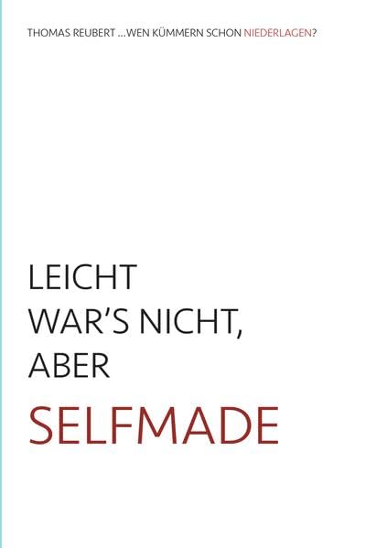 LEICHT WAR’S NICHT, ABER SELFMADE: Die Kunst, selbstbestimmt zu leben! THOMAS REUBERT ... WEN KÜMMERN SCHON NIEDERLAGEN Books