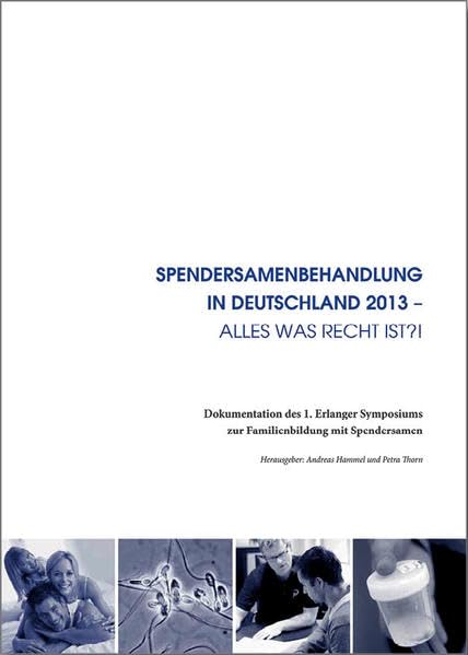 Spendersamenbehandlung in Deutschland - Alles was Recht ist?!: Dokumentation des 1. Erlanger Symposiums zur Familienbildung mit Spendersamen (www.famart.de) Law