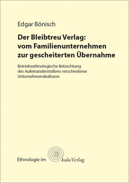 Der Bleibtreu Verlag: vom Familienunternehmen zur gescheiterten Übernahme: Betriebsethnologische Betrachtung des Aufeinanderstoßens verschiedener Unternehmenskulturen (Ethnologie im kula Verlag) Law