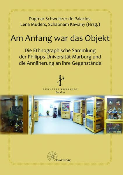 Am Anfang war das Objekt: Die Ethnographische Sammlung der Philipps-Universität Marburg und die Annäherung an ihre Gegenstände (Curupira Workshop im kula Verlag) Books