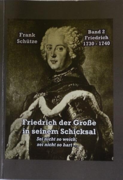 Friedrich, 1730 bis 1740; Band 2 von: Friedrich der Große in seinem Schicksal: Sei nicht so weich, sei nicht so hart ... (Edition Deutsche Reihe) Books