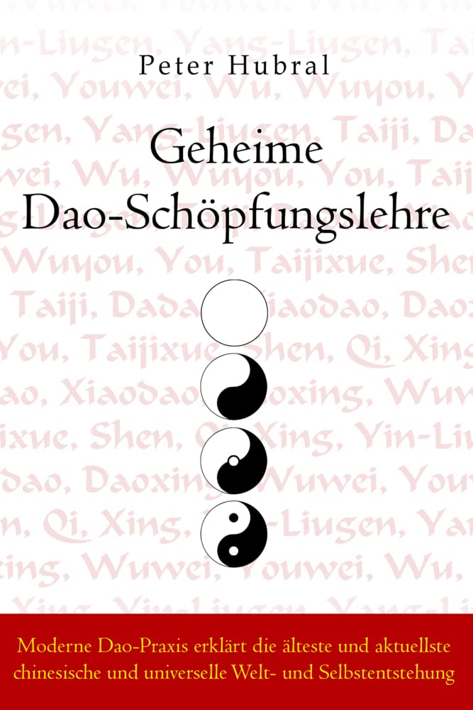 Geheime Dao-Schöpfungslehre: Moderne Dao-Praxis erklärt die älteste und aktuellste chinesische und universelle Welt- und Selbstentstehung Philosophy
