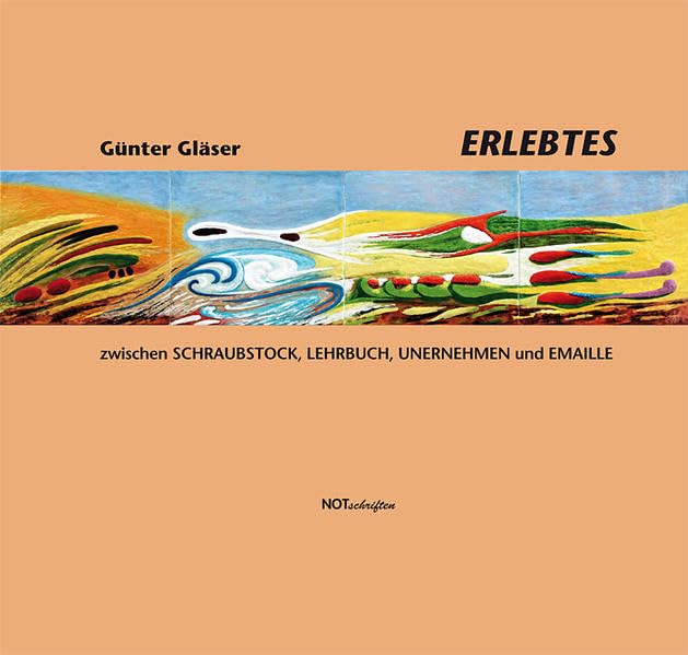 Erlebtes: zwischen Schraubstock, Lehrbuch, Unternehmen und Emaille Art & Literature