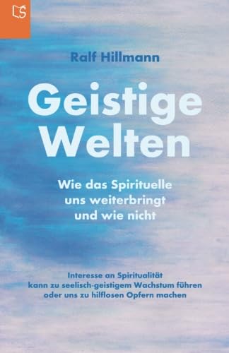 Geistige Welten - Wie das Spirituelle uns weiterbringt und wie nicht: Interesse an Spiritualität kann zu seelisch-geistigem Wachstum führen oder uns zu hilflosen Opfern machen Lifestyle