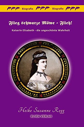 Flieg schwarze Möwe - Flieh!: Kaiserin Elisabeth - die ungeschönte Wahrheit - Rogg, Heike Susanne book