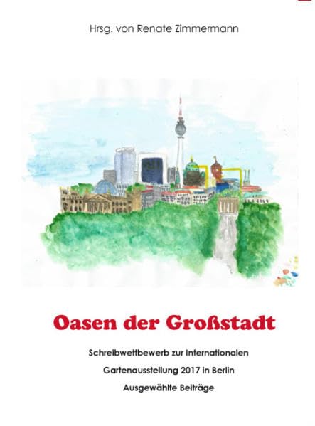 Oasen der Großstadt: Schreibwettbewerb zur internationale Gartenausstellung 2017 in Berlin Contemporary literature