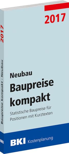 BKI Baupreise kompakt 2017 - Neubau: Statistische Baupreise für Positionen mit Kurztexten Business & Technology