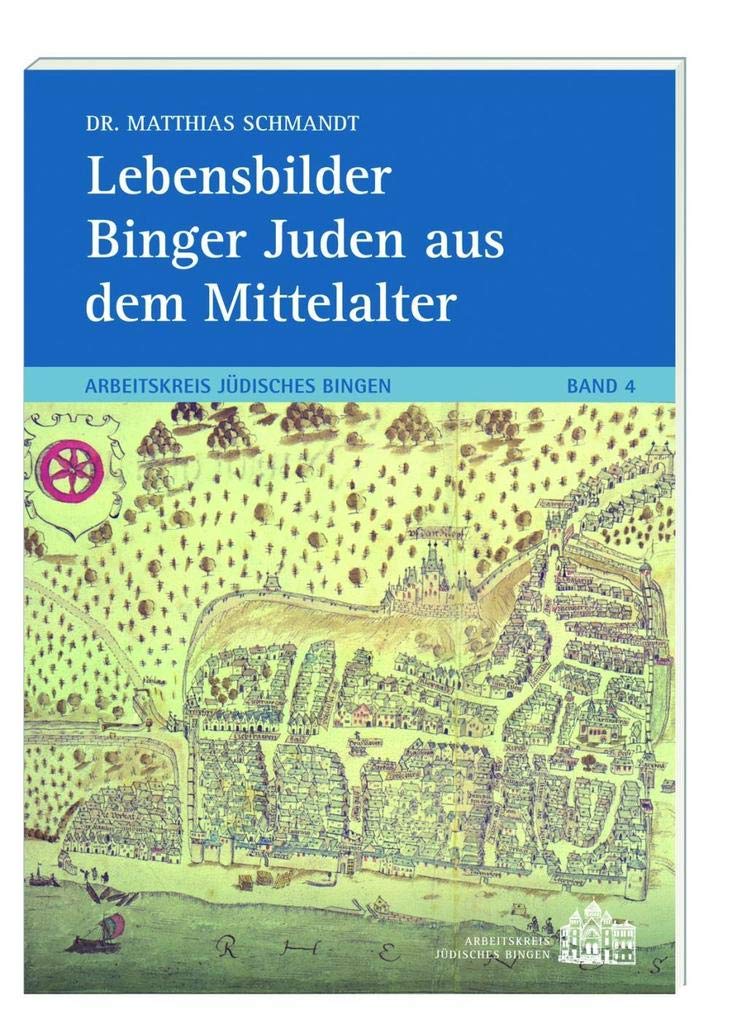 Lebensbilder Binger Juden aus dem Mittelalter: Arbeitskreis Jüdisches Bingen Band 4 Politics & History