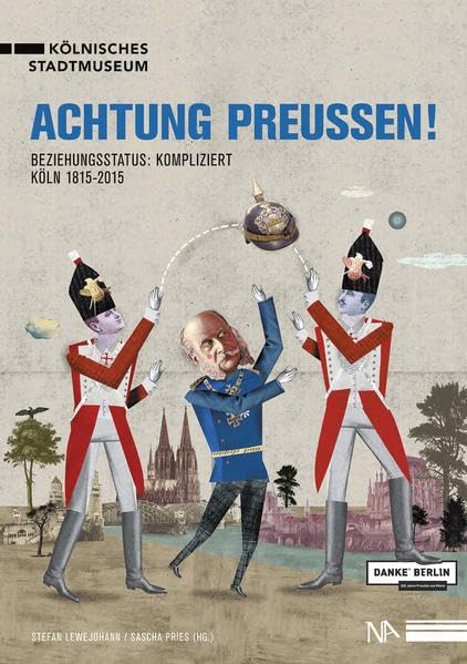Achtung Preußen! Beziehungsstatus: kompliziert: Beziehungsstatus: kompliziert. Köln 1815-2015 German history