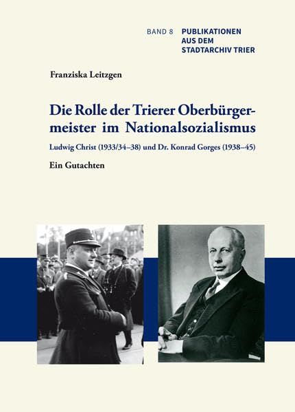 Die Rolle der Trierer Oberbürgermeister im Nationalsozialismus: Ludwig Christ (1933/34–38) und Dr. Konrad Gorges (1938–45): Ein Gutachten (Publikationen aus dem Stadtarchiv Trier) Natural Sciences