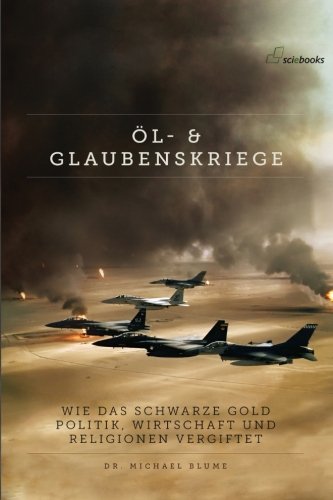 Oel- und Glaubenskriege: Wie das schwarze Gold Politik, Wirtschaft und Religionen vergiftet Religion & Esotericism