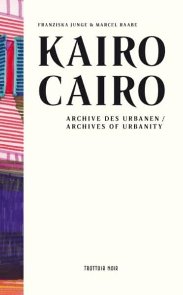 Kairo. Archive des Urbanen.: Cairo. Archives of Urbanity. Essays & Short Stories