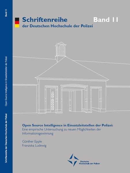 Open Source Intelligence in Einsatzleitstellen der Polizei: Eine empirische Untersuchung zu neuen Möglichkeiten der Informationsgewinnung (Schriftenreihe der Deutschen Hochschule der Polizei) Law