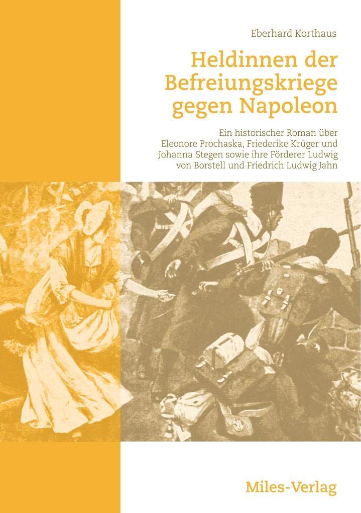 Heldinnen der Befreiungskriege gegen Napoleon: Ein historischer Roman über Eleonore Prochaska, Friederike Krüger und Johanna Stegen sowie ihre Förderer Ludwig von Borstell und Friedrich Ludwig Jahn Historical Fiction