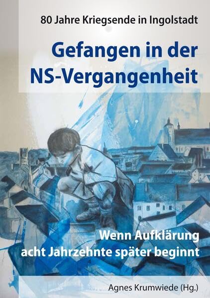 Gefangen in der NS-Vergangenheit. 80 Jahre Kriegsende in Ingolstadt: Wenn Aufklärung acht Jahrzehnte später beginnt Natural Sciences