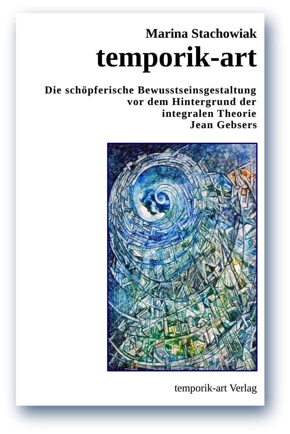 temporik-art Die schöpferische Bewusstseinsgestaltung vor dem Hintergrund der integralen Theorie Jean Gebsers Books