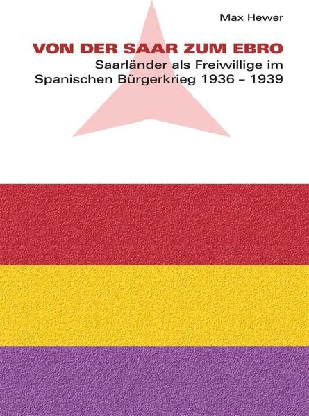 Von der Saar zum Ebro: Saarländer als Frewillige im Spanischen Bürgerkrieg 1936 - 1939 Politics & History