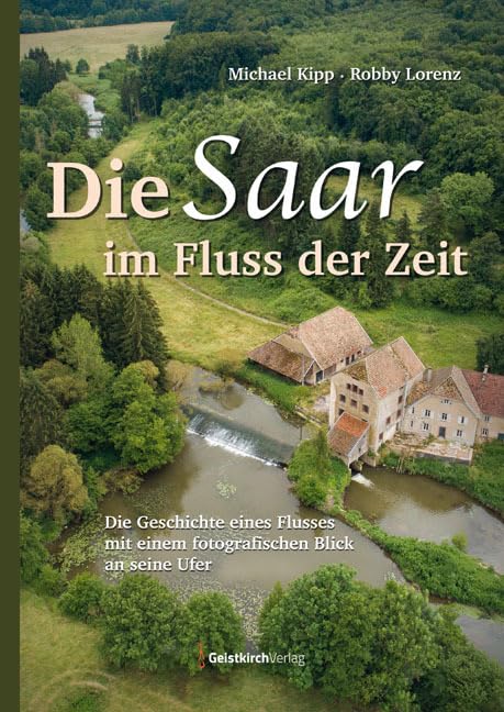 Die Saar im Fluss der Zeit: Die Geschichte eines Flusses mit einem fotografischen Blick an seine Ufer Politics & History