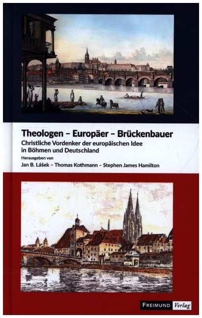 Theologen - Europäer - Brückenbauer: Christliche Vordenker der europäischen Idee in Böhmen und Deutschland Politics & History