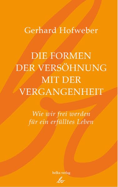 Die Formen der Versöhnung mit der Vergangenheit: Wie wir frei werden für ein erfülltes Leben Books