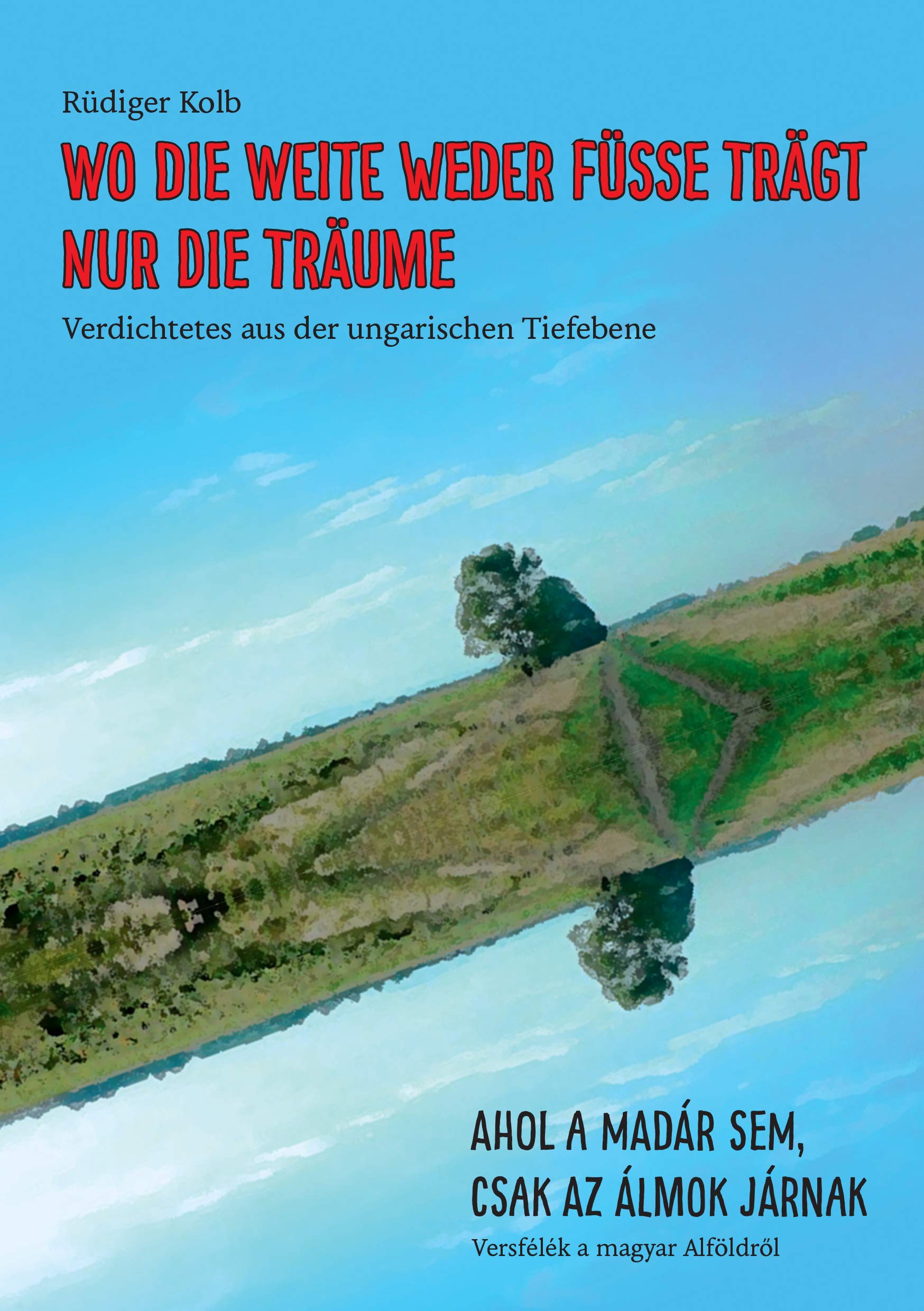 Wo die Weite weder Füss Trägt nur die Träume: Verdichtetes aus der ungarischen Tiefebene Poetry