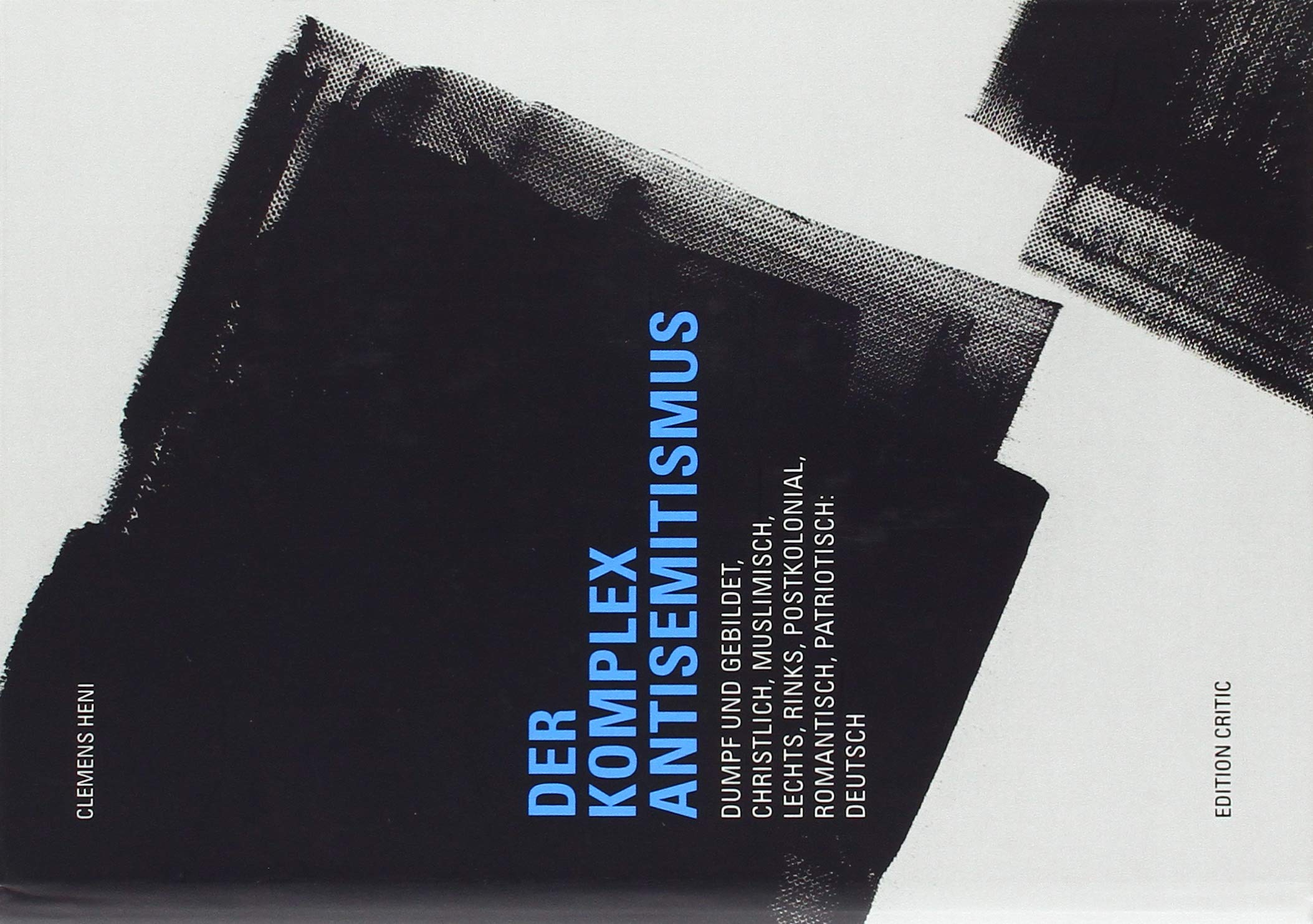 Der Komplex Antisemitismus: Dumpf und gebildet, christlich, muslimisch, lechts, rinks, postkolonial, romantisch, patriotisch: deutsch (The Berlin ... (BICSA): Studien zum Antisemitismus) German history
