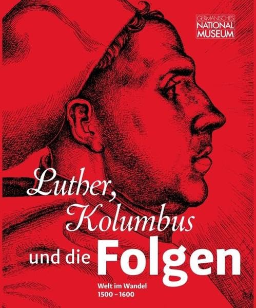 Luther, Kolumbus und die Folgen: Welt im Wandel 1500-1600 ; Ausstellung im Germanischen Nationalmuseum, Nürnberg vom 13. Juli bis 12. November 2017 ... des Germanischen Nationalmuseums) Politics & History