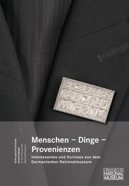 Menschen, Dinge, Provenienzen. Interessantes und Kurioses aus dem Germanischen Nationalmuseum: Festgabe für G. Ulrich Großmann (Kulturgeschichtliche Spaziergänge im Germanischen Nationalmuseum) Social Sciences