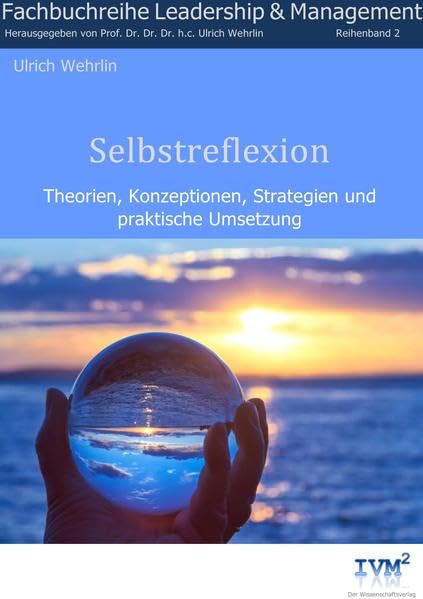Selbstreflexion: Theorien, Konzeptionen, Strategien und praktische Umsetzung (Fachbuchreihe "Leadership & Management" / Herausgegeben von Prof. Dr. Dr. Dr. Ulrich Wehrlin) Law