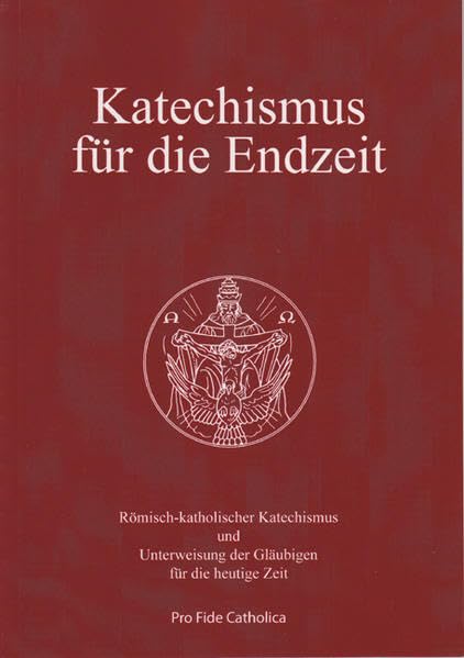 Katechismus für die Endzeit: Römisch-katholischer Katechismus und Unterweisung der Gläubigen für die heutige Zeit Religion & Esotericism