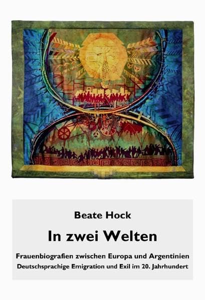 In zwei Welten: Frauenbiografien zwischen Europa und Argentinien. Deutschsprachige Emigration und Exil im 20. Jahrhundert Memories