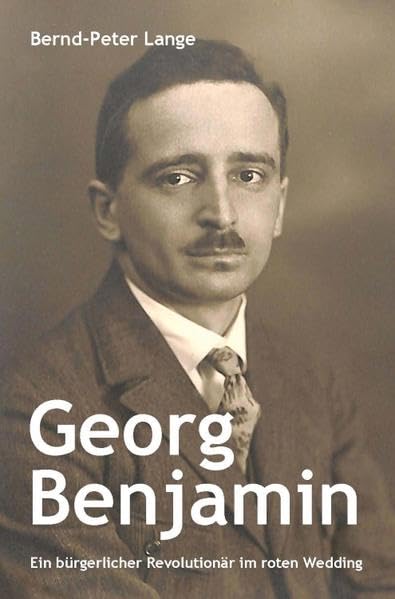Georg Benjamin: Ein bürgerlicher Revolutionär im roten Wedding (Wedding-Bücher: Eine Buchreihe zu Geschichte und Gegenwart des Berliner Stadtteils Wedding) Politics & Society