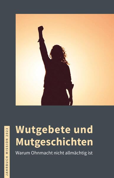 2023: Wutgebete und Mutgeschichten: Warum Ohnmacht nicht allmächtig ist (Jahrbuch Mission) Religion & Esotericism