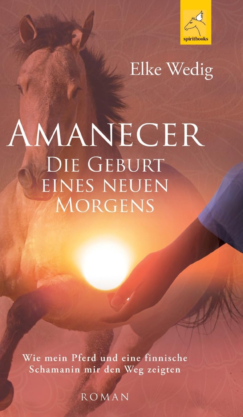 Amanecer · Die Geburt eines neuen Morgens: Wie mein Pferd und eine finnische Schamanin mir den Weg zeigten Contemporary literature Books