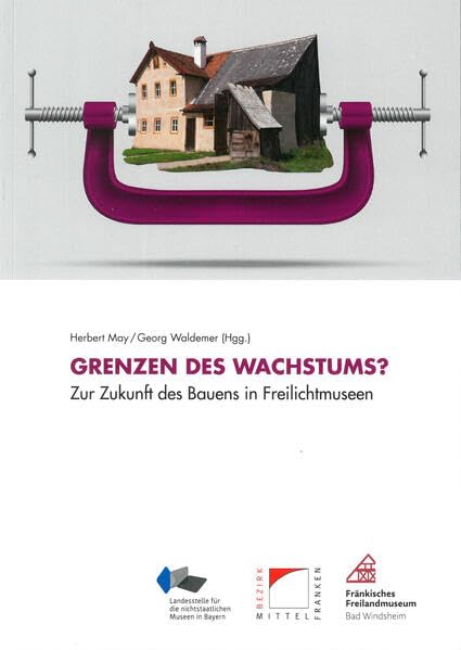 Grenzen des Wachstums: Zur Zukunft des Bauens in Freilichtmuseen (Schriften und Kataloge des Fränkischen Freilandmuseums) Natural Sciences